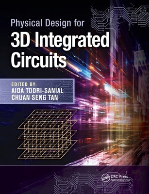 Physical Design for 3D Integrated Circuits by Todri-Sanial, Aida