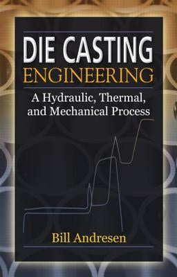 Die Cast Engineering: A Hydraulic, Thermal, and Mechanical Process by Andresen, William