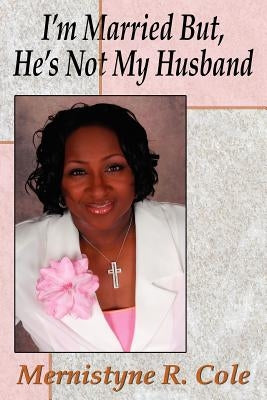 I'm Married But, He's Not My Husband by Cole, Mernistyne R.