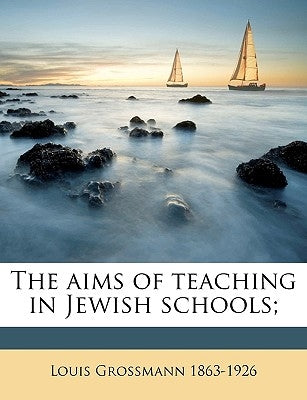 The Aims of Teaching in Jewish Schools; by Grossmann, Louis