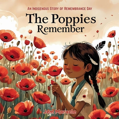 The Poppies Remember: An Indigenous Story of Remembrance Day by Maracle, Jem