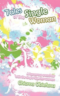 Tales of the Single Woman: A Humorous Encounter with the Single Nigerian Woman by Obiefuna, Chioma