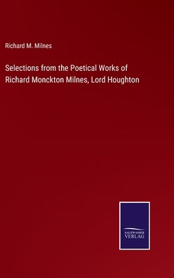 Selections from the Poetical Works of Richard Monckton Milnes, Lord Houghton by Milnes, Richard M.