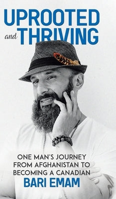 Uprooted and Thriving: One Man's Journey From Afghanistan to Becoming a Canadian by Emam, Bari