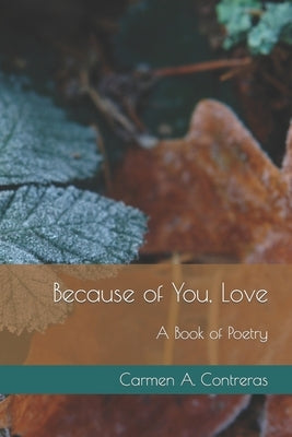 Because of You, Love: A Book of Poetry by Contreras, Carmen