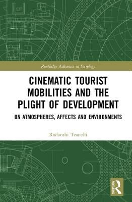 Cinematic Tourist Mobilities and the Plight of Development: On Atmospheres, Affects, and Environments by Tzanelli, Rodanthi