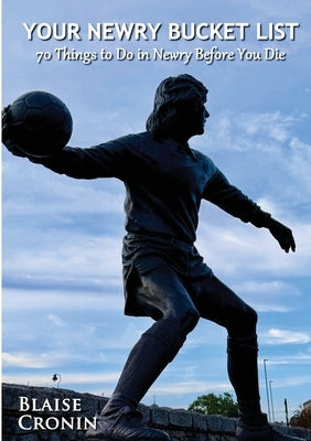 Your Newry Bucket List: 70 Things to Do in Newry Before You Die by Cronin, Blaise