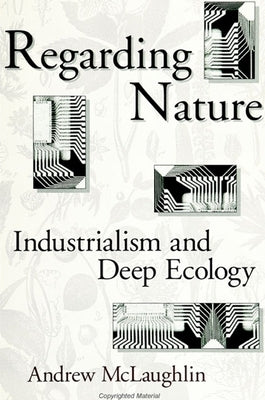 Regarding Nature: Industrialism and Deep Ecology by McLaughlin, Andrew