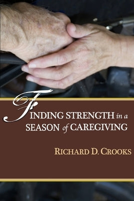 Finding Strength in a Season of Caregiving by Crooks, Richard D.