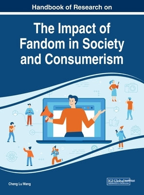 Handbook of Research on the Impact of Fandom in Society and Consumerism by Wang, Cheng Lu