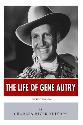 American Legends: The Life of Gene Autry by Charles River Editors