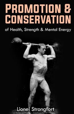 Promotion & Conservation of Health, Strength & Mental Energy: (Original Version, Restored) by Strongfort, Lionel