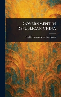 Government in Republican China by Linebarger, Paul Myron Anthony