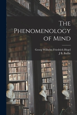 The Phenomenology of Mind by Hegel, Georg Wilhelm Friedrich