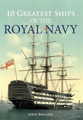 10 Greatest Ships of the Royal Navy by Ballard, John