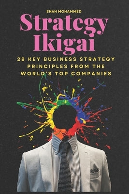 Strategy Ikigai: 28 Key Business Strategy Principles from the World's Top Companies by Mohammed, Shah