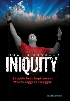 How To Conquer Iniquity by Johnston, David L.