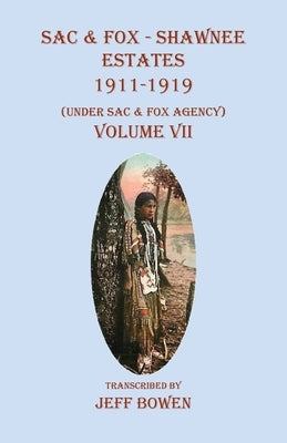 Sac & Fox - Shawnee Estates 1911-1919: (Under Sac & Fox Agency), Volume VII by Bowen, Jeff