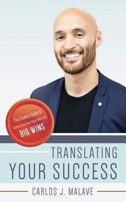 Translating Your Success: The Student Guide to Transforming Your Small Wins Into Big Wins by Malave, Carlos J.