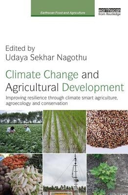 Climate Change and Agricultural Development: Improving Resilience Through Climate Smart Agriculture, Agroecology and Conservation by Nagothu, Udaya Sekhar