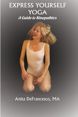 Express Yourself Yoga: A Guide to Kinepathics by Defrancesco, Anita