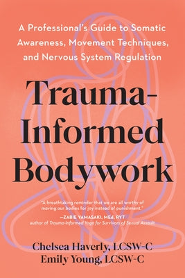 Trauma-Informed Bodywork: A Professional's Guide to Somatic Awareness, Movement Techniques, and Nervous System Regulation by Haverly, Chelsea