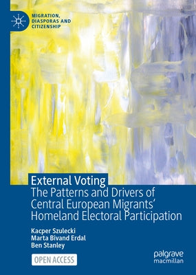External Voting: The Patterns and Drivers of Central European Migrants' Homeland Electoral Participation by Szulecki, Kacper