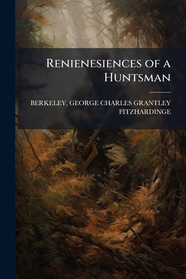 Renienesiences of a Huntsman by Berkeley, George Charles Grantley Fitzha
