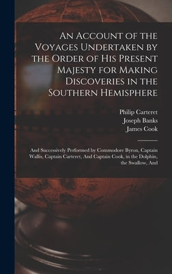An Account of the Voyages Undertaken by the Order of His Present Majesty for Making Discoveries in the Southern Hemisphere: And Successively Performed by Byron, John