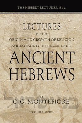 Lectures on the Origin and Growth of Religion as illustrated by the Religion of the Ancient Hebrews by Montefiore, Claude G.