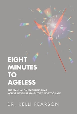 Eight Minutes to Ageless: The Manual on Maturing That You've Never Read-But It's Not Too Late by Pearson, Kelli
