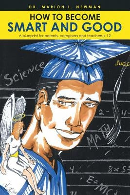 How to Become Smart and Good: A blueprint for parents, caregivers and teachers k-12 by Newman, Marion L.
