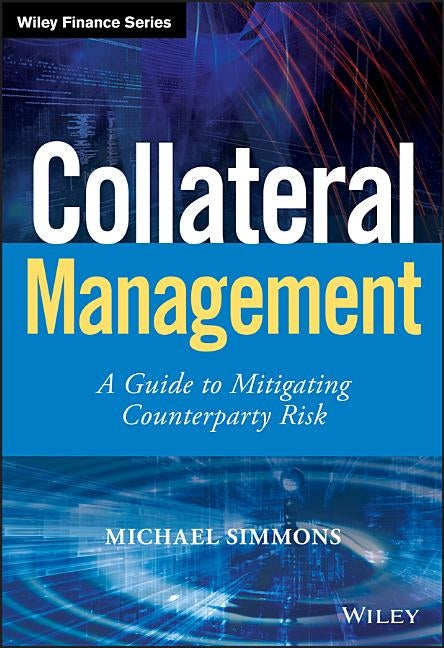 Collateral Management: A Guide to Mitigating Counterparty Risk by Simmons, Michael