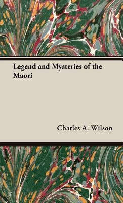 Legend and Mysteries of the Maori by Wilson, Charles A.
