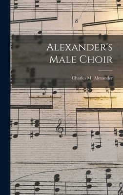 Alexander's Male Choir by Alexander, Charles M. (Charles McCall