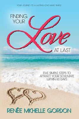 Finding Your Love at Last: Five Simple Steps to Attract Your Soulmate Within 90 Days by Gordon, Renee Michelle