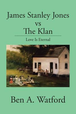 James Stanley Jones vs the Klan: Love Is Eternal by Watford, Ben A.