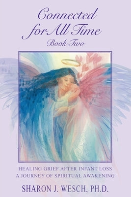 Connected for All Time (Book 2): Healing Grief After Infant Loss - A Journey of Spiritual Awakening by Wesch, Sharon J.