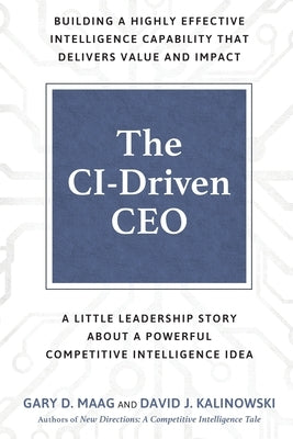 The CI-Driven CEO: A Little Leadership Story About A Powerful Competitive Intelligence Idea by Kalinowski, David J.