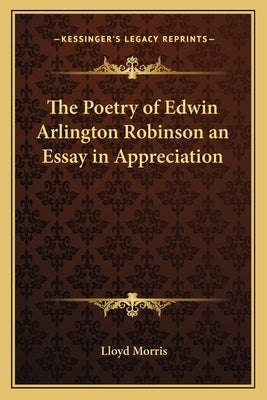 The Poetry of Edwin Arlington Robinson an Essay in Appreciation by Morris, Lloyd