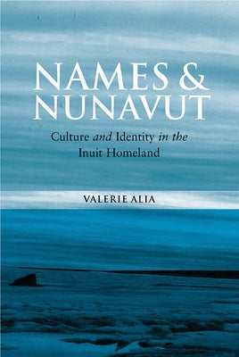 Names and Nunavut: Culture and Identity in the Inuit Homeland by Alia, Valerie