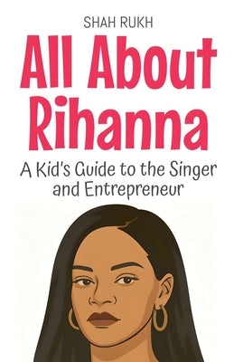 All About Rihanna: A Kid's Guide to the Singer and Entrepreneur by Rukh, Shah