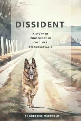 Dissident: A Story of Conscience in Cold War Czechoslovakia by McDonald, Roderick