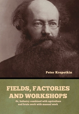 Fields, factories and workshops: Or, Industry combined with agriculture and brain work with manual work by Kropotkin, Peter