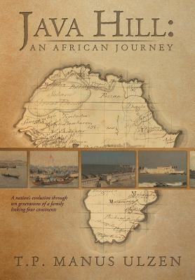 Java Hill: An African Journey: A Nation's Evolution Through Ten Generations of a Family Linking Four Continents by Ulzen, T. P. Manus