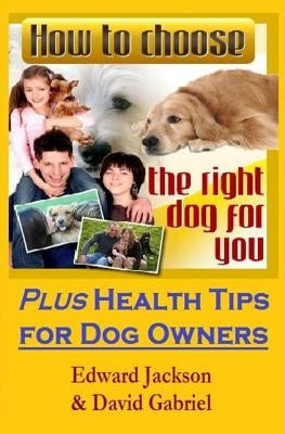 How To Choose The Right Dog For You: Plus Health Tips for Dog Owners by Gabriel, David