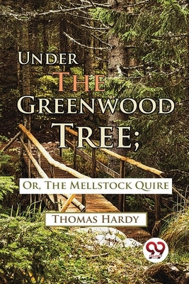 Under The Greenwood Tree; Or, The Mellstock Quire by Hardy, Thomas