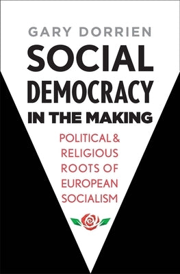 Social Democracy in the Making: Political and Religious Roots of European Socialism by Dorrien, Gary