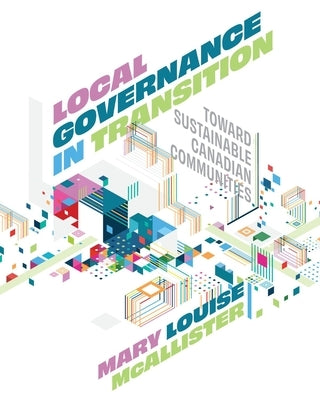 Local Governance in Transition: Toward Sustainable Canadian Communities by McAllister, Mary Louise