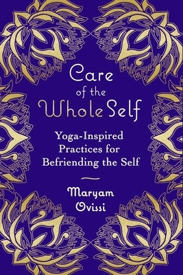 Care of the Whole Self: Yoga-Inspired Practices for Befriending the Self by Ovissi, Maryam